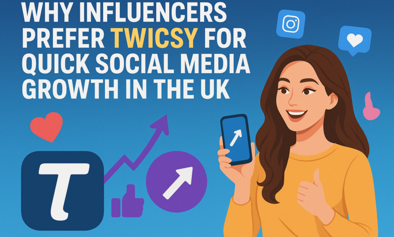 Why Influencers Prefer Twicsy for Quick Social Media Growth in the UK